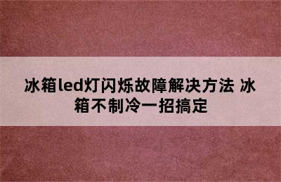 冰箱led灯闪烁故障解决方法 冰箱不制冷一招搞定